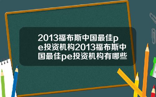 2013福布斯中国最佳pe投资机构2013福布斯中国最佳pe投资机构有哪些