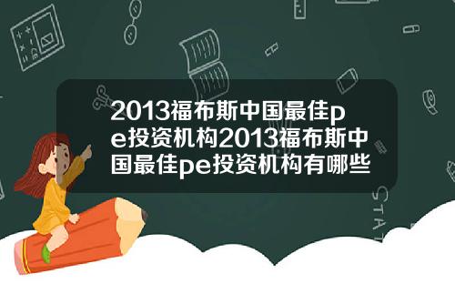 2013福布斯中国最佳pe投资机构2013福布斯中国最佳pe投资机构有哪些