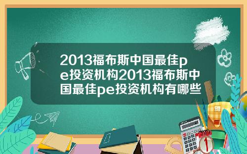 2013福布斯中国最佳pe投资机构2013福布斯中国最佳pe投资机构有哪些