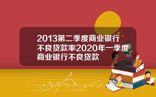 2013第二季度商业银行不良贷款率2020年一季度商业银行不良贷款