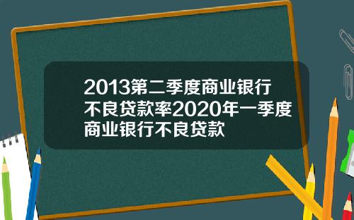 2013第二季度商业银行不良贷款率2020年一季度商业银行不良贷款