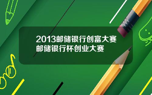2013邮储银行创富大赛邮储银行杯创业大赛