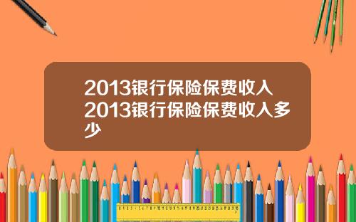 2013银行保险保费收入2013银行保险保费收入多少