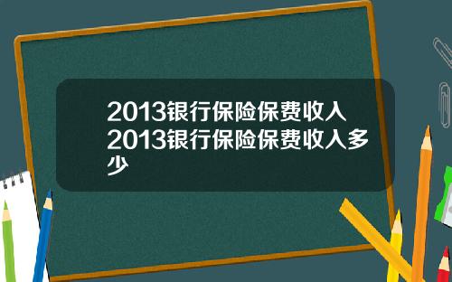 2013银行保险保费收入2013银行保险保费收入多少
