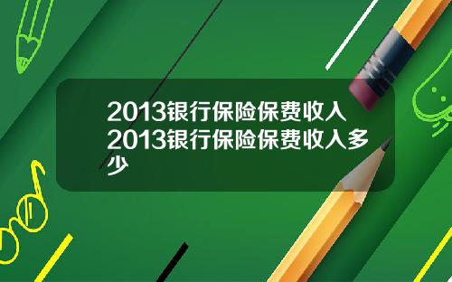 2013银行保险保费收入2013银行保险保费收入多少