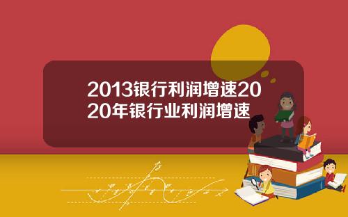 2013银行利润增速2020年银行业利润增速