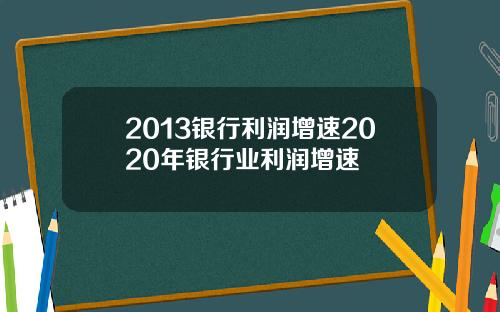 2013银行利润增速2020年银行业利润增速
