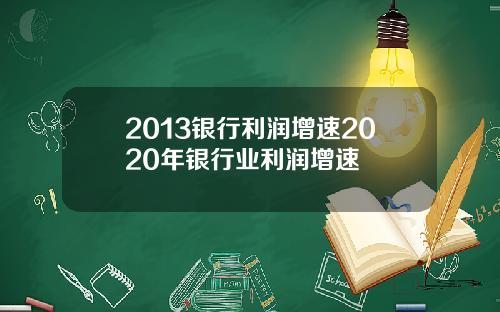 2013银行利润增速2020年银行业利润增速