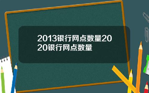 2013银行网点数量2020银行网点数量