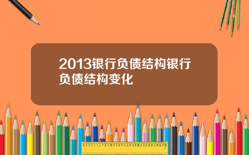 2013银行负债结构银行负债结构变化