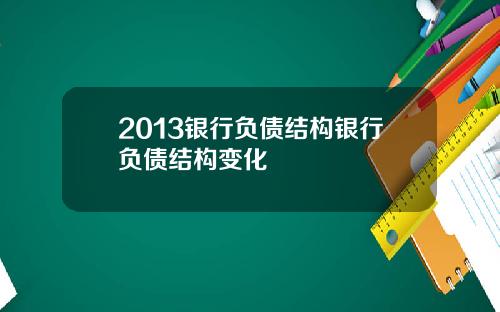2013银行负债结构银行负债结构变化
