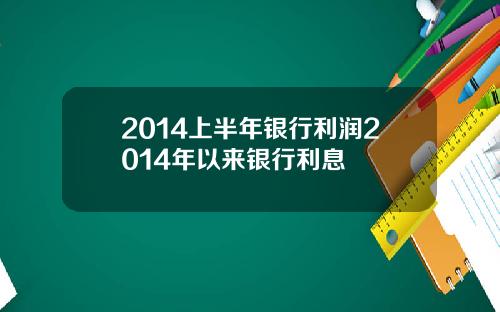 2014上半年银行利润2014年以来银行利息