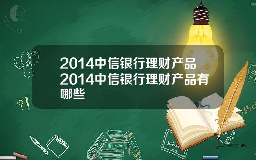 2014中信银行理财产品2014中信银行理财产品有哪些