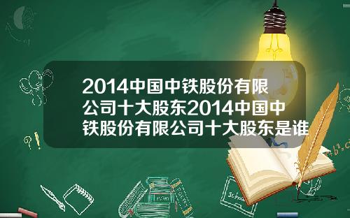 2014中国中铁股份有限公司十大股东2014中国中铁股份有限公司十大股东是谁