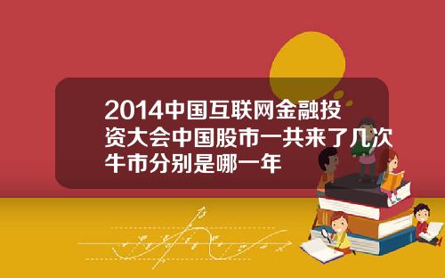 2014中国互联网金融投资大会中国股市一共来了几次牛市分别是哪一年