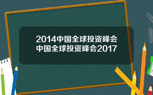 2014中国全球投资峰会中国全球投资峰会2017