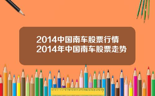 2014中国南车股票行情2014年中国南车股票走势