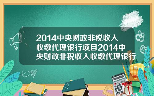 2014中央财政非税收入收缴代理银行项目2014中央财政非税收入收缴代理银行项目有哪些