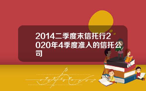 2014二季度末信托行2020年4季度准入的信托公司