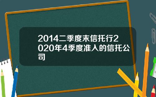 2014二季度末信托行2020年4季度准入的信托公司