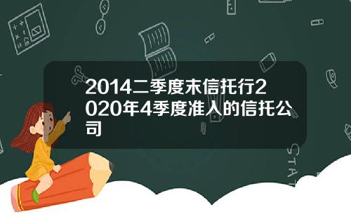 2014二季度末信托行2020年4季度准入的信托公司