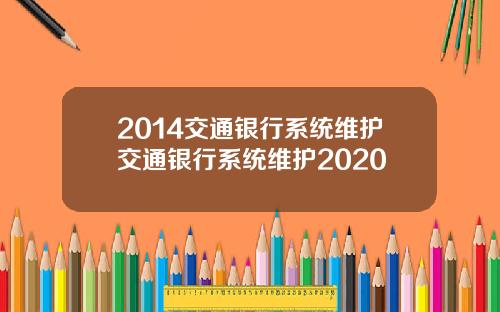2014交通银行系统维护交通银行系统维护2020
