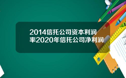 2014信托公司资本利润率2020年信托公司净利润