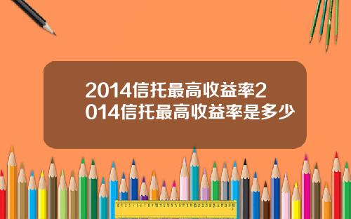 2014信托最高收益率2014信托最高收益率是多少