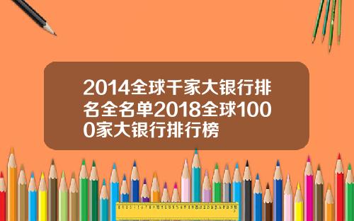 2014全球千家大银行排名全名单2018全球1000家大银行排行榜