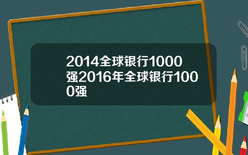 2014全球银行1000强2016年全球银行1000强