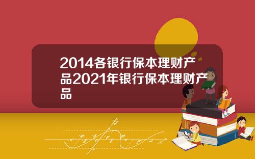 2014各银行保本理财产品2021年银行保本理财产品