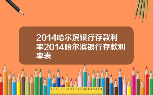 2014哈尔滨银行存款利率2014哈尔滨银行存款利率表