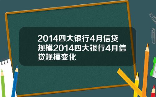 2014四大银行4月信贷规模2014四大银行4月信贷规模变化