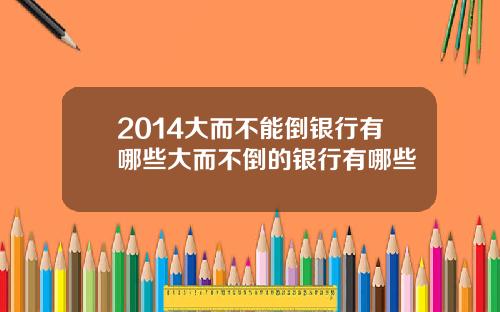 2014大而不能倒银行有哪些大而不倒的银行有哪些