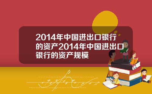 2014年中国进出口银行的资产2014年中国进出口银行的资产规模