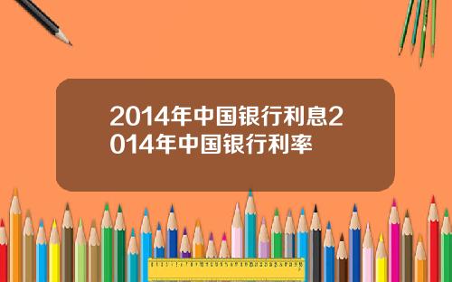 2014年中国银行利息2014年中国银行利率