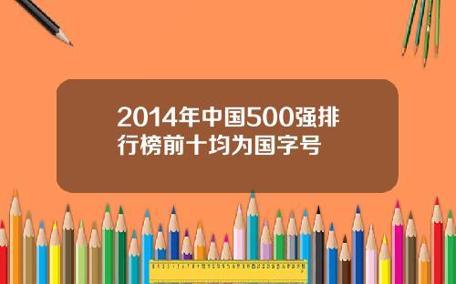 2014年中国500强排行榜前十均为国字号
