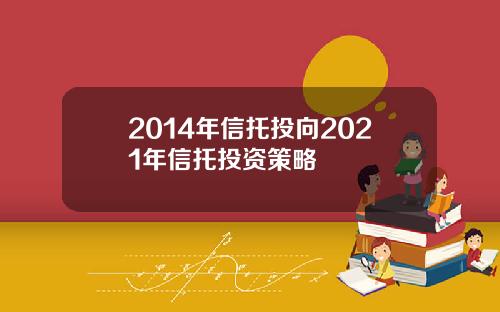 2014年信托投向2021年信托投资策略