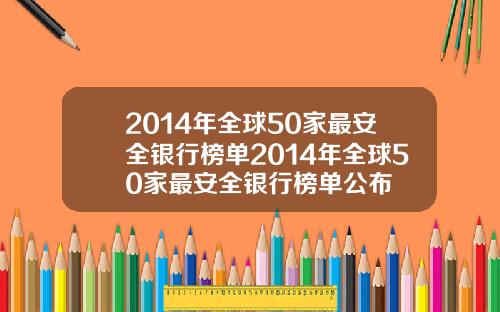 2014年全球50家最安全银行榜单2014年全球50家最安全银行榜单公布