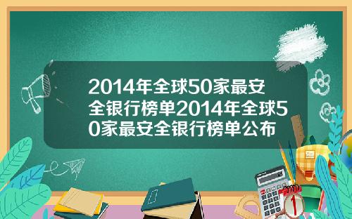2014年全球50家最安全银行榜单2014年全球50家最安全银行榜单公布