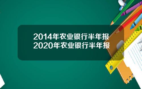 2014年农业银行半年报2020年农业银行半年报