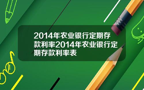 2014年农业银行定期存款利率2014年农业银行定期存款利率表