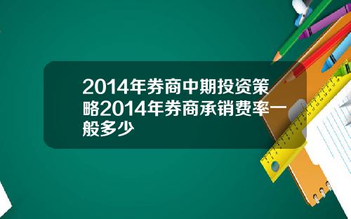 2014年券商中期投资策略2014年券商承销费率一般多少