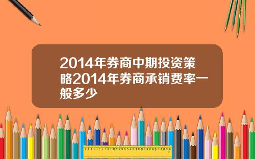 2014年券商中期投资策略2014年券商承销费率一般多少