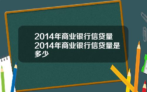 2014年商业银行信贷量2014年商业银行信贷量是多少