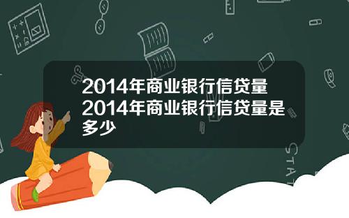 2014年商业银行信贷量2014年商业银行信贷量是多少
