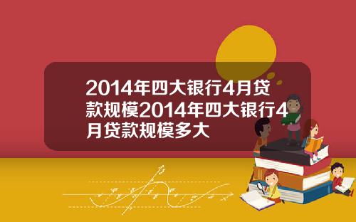 2014年四大银行4月贷款规模2014年四大银行4月贷款规模多大