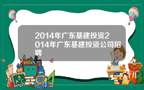 2014年广东基建投资2014年广东基建投资公司招聘