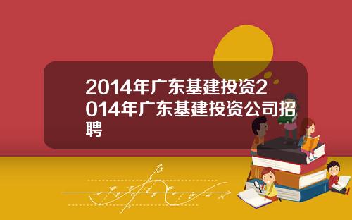 2014年广东基建投资2014年广东基建投资公司招聘