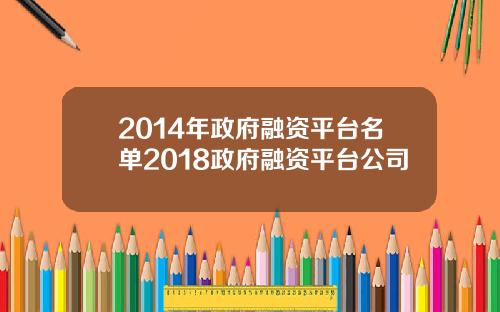 2014年政府融资平台名单2018政府融资平台公司